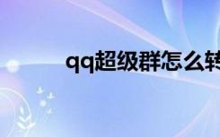 qq超级群怎么转让（qq超级群）