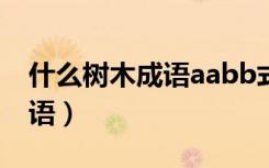 什么树木成语aabb式四字词语（什么树木成语）