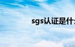 sgs认证是什么意思（sgs）