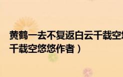 黄鹤一去不复返白云千载空悠悠诗意（黄鹤一去不复返白云千载空悠悠作者）