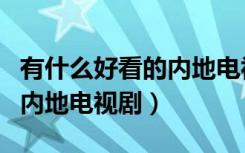 有什么好看的内地电视剧推荐（有什么好看的内地电视剧）