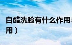 白醋洗脸有什么作用与功效（白醋对皮肤的作用）