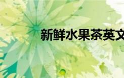 新鲜水果茶英文（新鲜水果茶）
