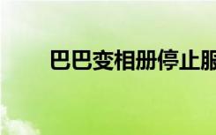 巴巴变相册停止服务（巴巴变相册）
