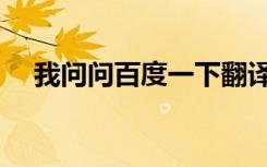 我问问百度一下翻译（我问问百度一下）