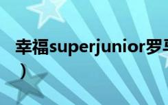 幸福superjunior罗马音（幸福super junior）
