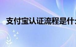 支付宝认证流程是什么（支付宝认证流程）