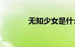 无知少女是什么意思（无知）
