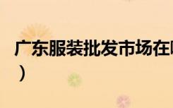 广东服装批发市场在哪里（广东服装批发市场）