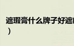 遮瑕膏什么牌子好遮痘痘（遮瑕膏什么牌子好）