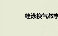 蛙泳换气教学（蛙泳换气）