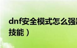 dnf安全模式怎么强制解除（dnf怎么学强制技能）