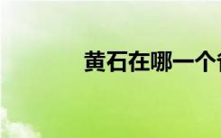 黄石在哪一个省（黄石在哪）