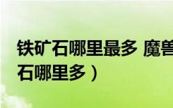 铁矿石哪里最多 魔兽世界怀旧服（wow铁矿石哪里多）