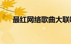 最红网络歌曲大联唱（最红网络歌曲）