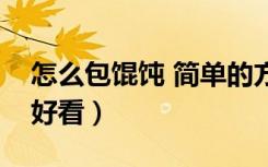 怎么包馄饨 简单的方式（怎样包馄饨又快又好看）