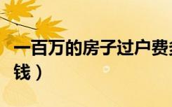 一百万的房子过户费多少钱（房子过户费多少钱）