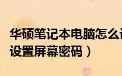 华硕笔记本电脑怎么设置屏幕密码（电脑怎么设置屏幕密码）