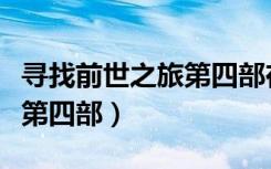 寻找前世之旅第四部在线观看（寻找前世之旅第四部）