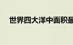 世界四大洋中面积最小的（世界四大洋）