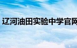 辽河油田实验中学官网（辽河油田实验中学）