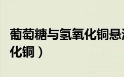 葡萄糖与氢氧化铜悬浊液反应（葡萄糖与氢氧化铜）