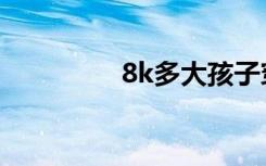 8k多大孩子穿（8k多大）