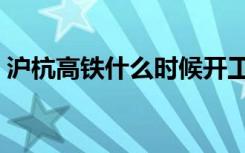 沪杭高铁什么时候开工建设（沪杭高铁站点）