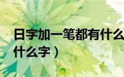 日字加一笔都有什么字儿?（日字加一笔都有什么字）