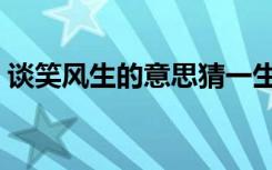 谈笑风生的意思猜一生肖（谈笑风生的意思）