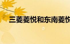 三菱菱悦和东南菱悦的区别（三菱菱悦）