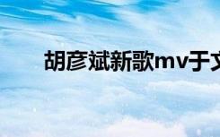 胡彦斌新歌mv于文文（胡彦斌新歌）