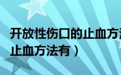 开放性伤口的止血方法有什么（开放性伤口的止血方法有）