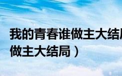 我的青春谁做主大结局剧情介绍（我的青春谁做主大结局）