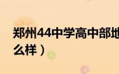 郑州44中学高中部地址（郑州44中高中部怎么样）