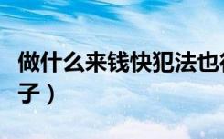 做什么来钱快犯法也行（犯法的事来钱快的路子）