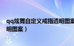 qq炫舞自定义戒指透明图案怎么弄（qq炫舞自定义戒指透明图案）