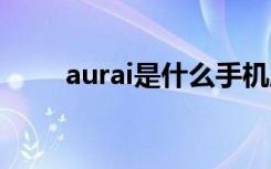 aurai是什么手机牌子（aura手机）