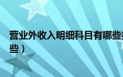 营业外收入明细科目有哪些类型（营业外收入明细科目有哪些）