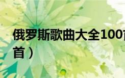 俄罗斯歌曲大全100首老歌（俄罗斯民歌100首）
