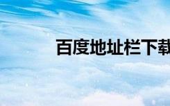 百度地址栏下载（百度地址栏）