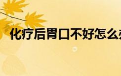化疗后胃口不好怎么办（胃口不好怎么办）