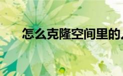 怎么克隆空间里的人（怎么克隆空间）