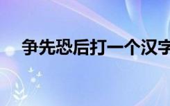 争先恐后打一个汉字（争先恐后打一字）