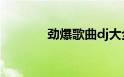 劲爆歌曲dj大全（劲爆歌曲）
