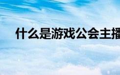 什么是游戏公会主播（什么是游戏公会）