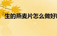 生的燕麦片怎么做好吃（麦片怎么做好吃）