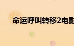 命运呼叫转移2电影（命运呼叫转移2）
