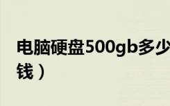 电脑硬盘500gb多少钱（电脑硬盘500g多少钱）