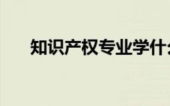 知识产权专业学什么（知识产权专业）